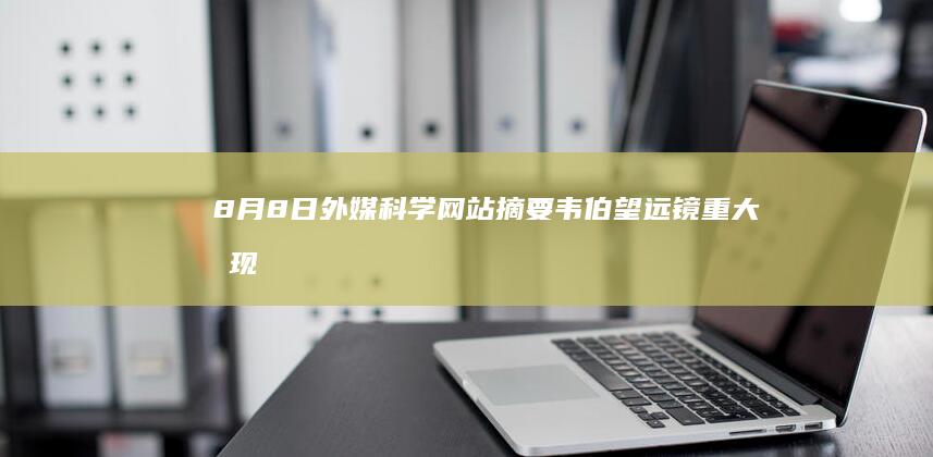 8月8日外媒科学网站摘要：韦伯望远镜重大发现，“三体”世界或藏有巨大行星|白矮星|系外行星|恒星|巨行星