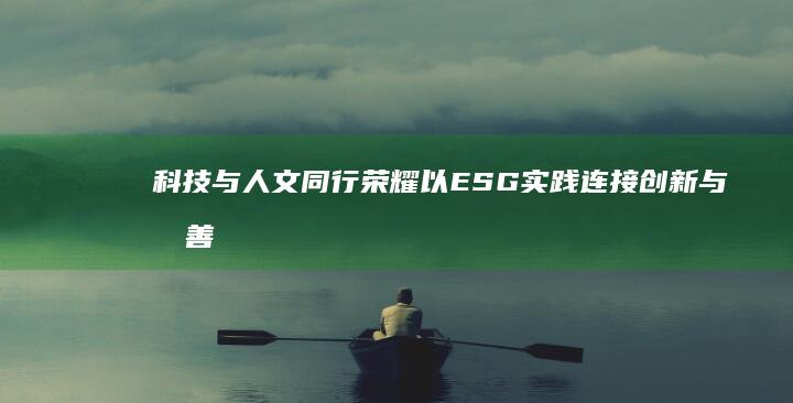 科技与人文同行荣耀以ESG实践连接创新与向善