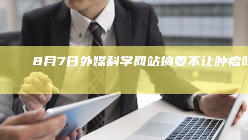 8月7日外媒科学网站摘要不让肿瘤吃饭，