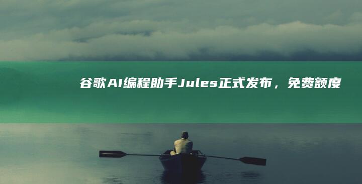 谷歌AI编程助手Jules正式发布，免费额度