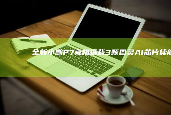 全新小鹏P7亮相搭载3颗图灵AI续航8