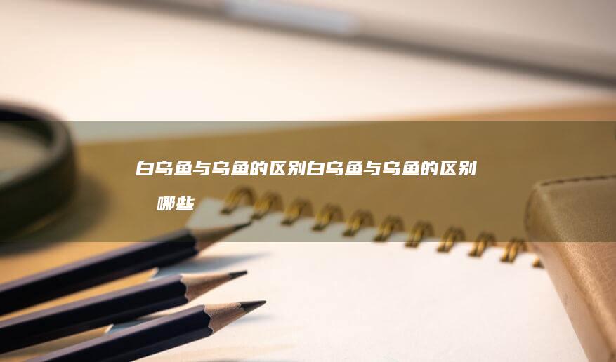 白乌鱼与乌鱼的区别有哪些