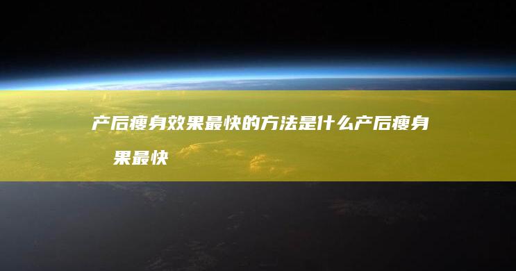产后瘦身效果最快的方法是什么产后瘦身效果最快